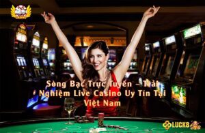 Sòng Bạc Trực Tuyến – Trải Nghiệm Live Casino Uy Tín Tại Việt Nam